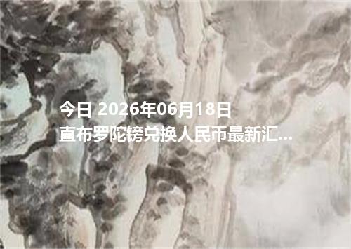 今日 2026年06月18日 直布罗陀镑兑换人民币最新汇率行情