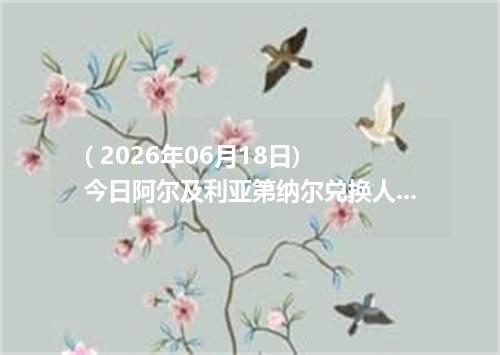 ( 2026年06月18日) 今日阿尔及利亚第纳尔兑换人民币最新汇率行情金额计算