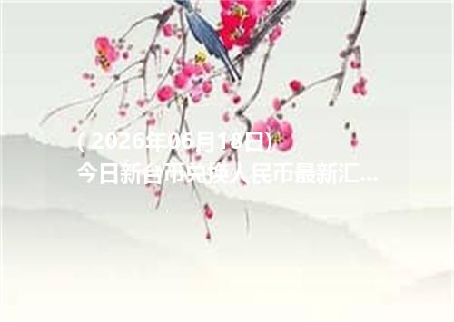 ( 2026年06月18日) 今日新台币兑换人民币最新汇率行情金额计算