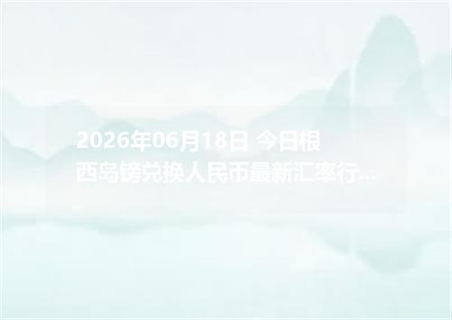 2026年06月18日 今日根西岛镑兑换人民币最新汇率行情金额计算