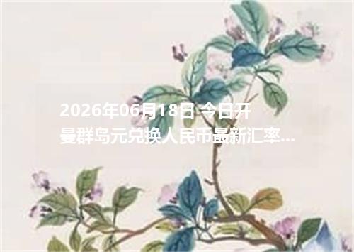 2026年06月18日 今日开曼群岛元兑换人民币最新汇率行情金额计算