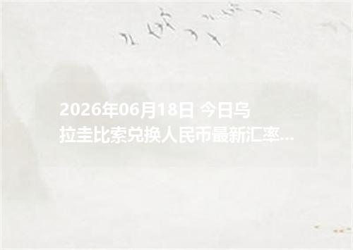2026年06月18日 今日乌拉圭比索兑换人民币最新汇率行情金额计算