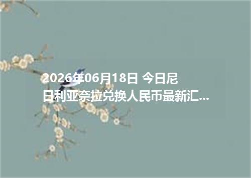 2026年06月18日 今日尼日利亚奈拉兑换人民币最新汇率行情金额计算