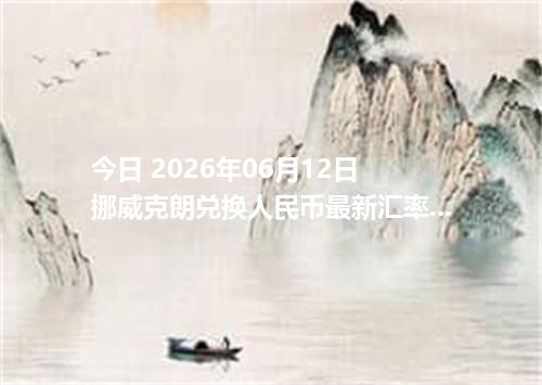 今日 2026年06月12日 挪威克朗兑换人民币最新汇率行情