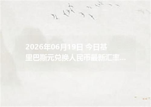 2026年06月19日 今日基里巴斯元兑换人民币最新汇率行情金额计算