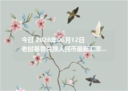 今日 2026年06月12日 老挝基普兑换人民币最新汇率行情