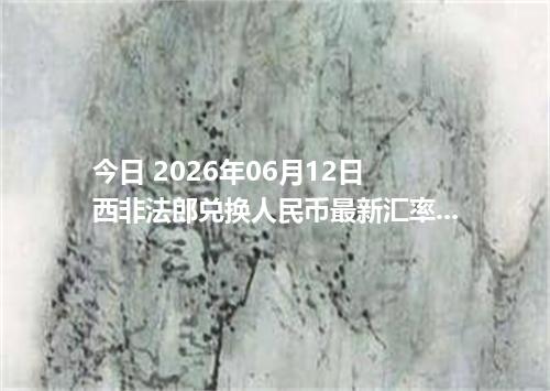 今日 2026年06月12日 西非法郎兑换人民币最新汇率行情