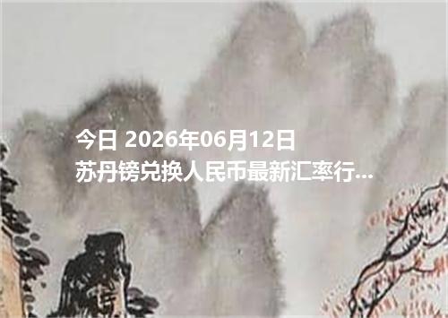 今日 2026年06月12日 苏丹镑兑换人民币最新汇率行情
