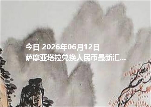 今日 2026年06月12日 萨摩亚塔拉兑换人民币最新汇率行情