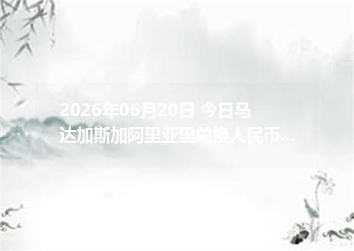 2026年06月20日 今日马达加斯加阿里亚里兑换人民币最新汇率行情金额计算