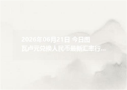 2026年06月21日 今日图瓦卢元兑换人民币最新汇率行情金额计算