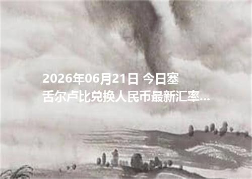 2026年06月21日 今日塞舌尔卢比兑换人民币最新汇率行情金额计算