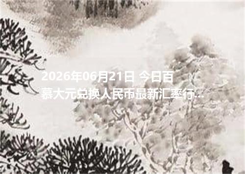 2026年06月21日 今日百慕大元兑换人民币最新汇率行情金额计算