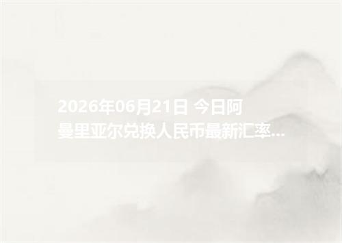2026年06月21日 今日阿曼里亚尔兑换人民币最新汇率行情金额计算