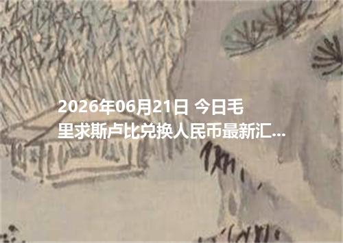 2026年06月21日 今日毛里求斯卢比兑换人民币最新汇率行情金额计算