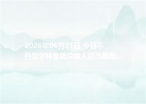 2026年06月21日 今日不丹努尔特鲁姆兑换人民币最新汇率行情金额计算