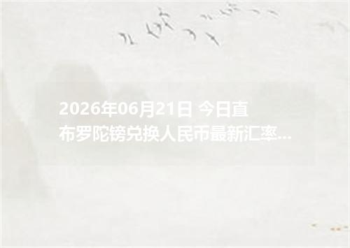2026年06月21日 今日直布罗陀镑兑换人民币最新汇率行情金额计算