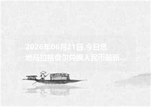 2026年06月21日 今日危地马拉格查尔兑换人民币最新汇率行情金额计算