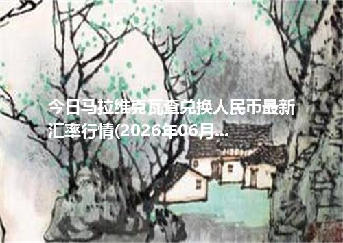 今日马拉维克瓦查兑换人民币最新汇率行情(2026年06月21日)