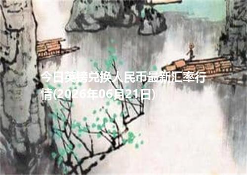 今日英镑兑换人民币最新汇率行情(2026年06月21日)
