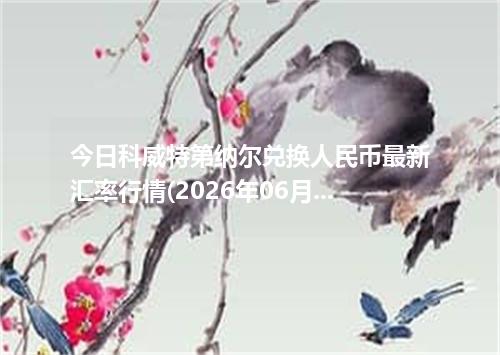 今日科威特第纳尔兑换人民币最新汇率行情(2026年06月21日)
(2026年06月21日)科威特第纳尔兑人民币汇率查询_最新KWD汇率行情走势