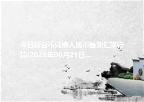 今日新台币兑换人民币最新汇率行情(2026年06月21日)
(2026年06月21日)新台币兑人民币汇率查询_最新TWD汇率行情走势