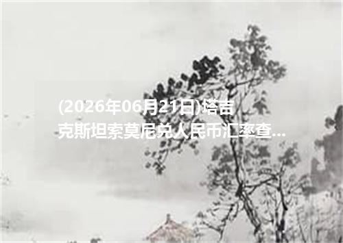 (2026年06月21日)塔吉克斯坦索莫尼兑人民币汇率查询_最新TJS汇率行情走势