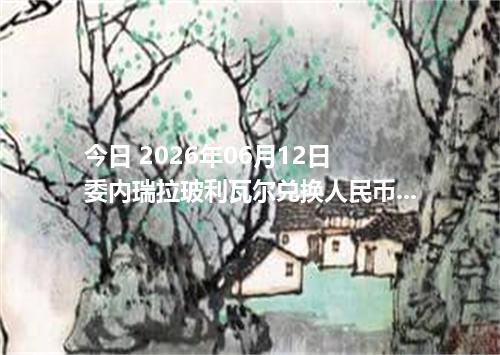 今日 2026年06月12日 委内瑞拉玻利瓦尔兑换人民币最新汇率行情