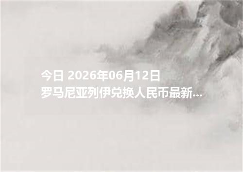 今日 2026年06月12日 罗马尼亚列伊兑换人民币最新汇率行情