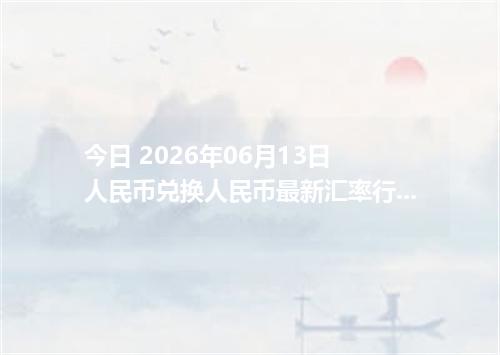 今日 2026年06月13日 人民币兑换人民币最新汇率行情