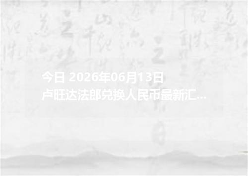 今日 2026年06月13日 卢旺达法郎兑换人民币最新汇率行情