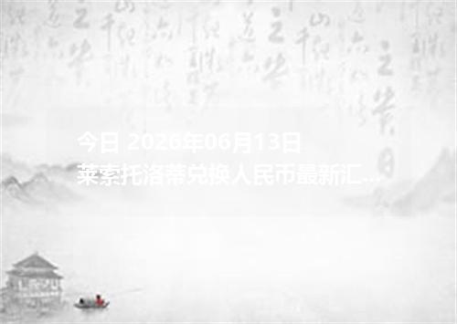 今日 2026年06月13日 莱索托洛蒂兑换人民币最新汇率行情
