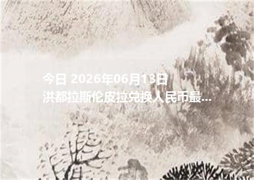 今日 2026年06月13日 洪都拉斯伦皮拉兑换人民币最新汇率行情