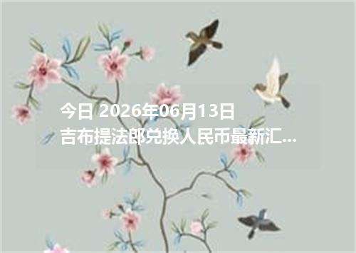 今日 2026年06月13日 吉布提法郎兑换人民币最新汇率行情