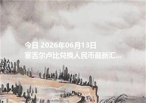 今日 2026年06月13日 塞舌尔卢比兑换人民币最新汇率行情