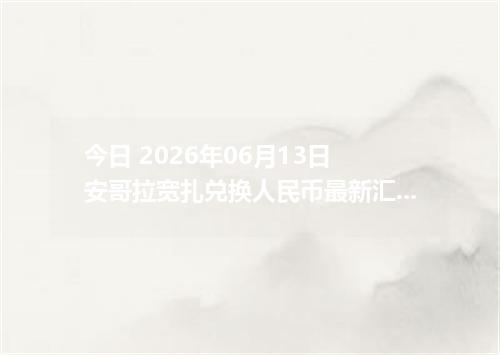 今日 2026年06月13日 安哥拉宽扎兑换人民币最新汇率行情
