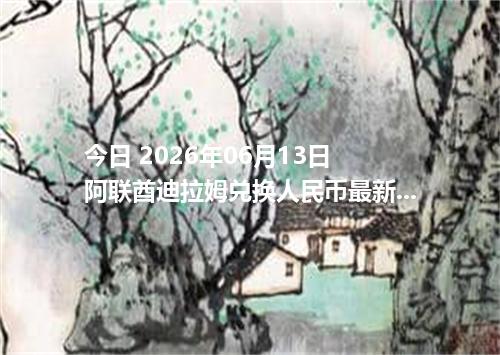 今日 2026年06月13日 阿联酋迪拉姆兑换人民币最新汇率行情