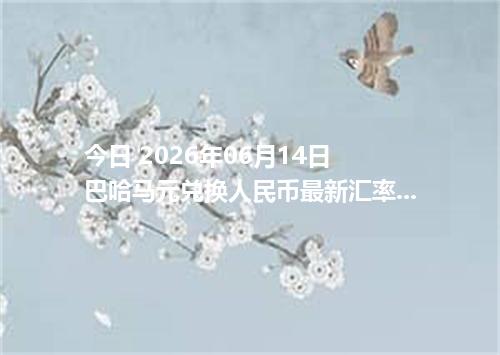 今日 2026年06月14日 巴哈马元兑换人民币最新汇率行情
