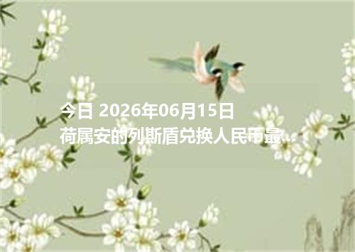 今日 2026年06月15日 荷属安的列斯盾兑换人民币最新汇率行情