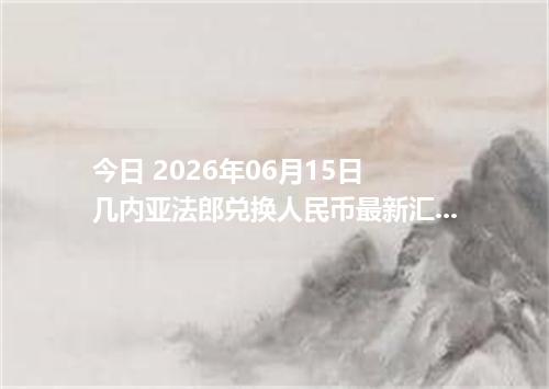 今日 2026年06月15日 几内亚法郎兑换人民币最新汇率行情