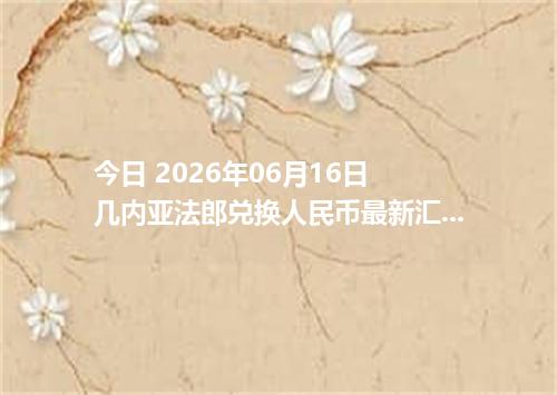 今日 2026年06月16日 几内亚法郎兑换人民币最新汇率行情