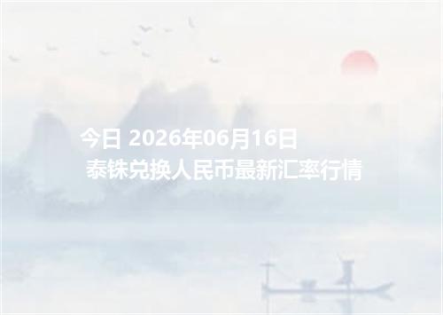 今日 2026年06月16日 泰铢兑换人民币最新汇率行情