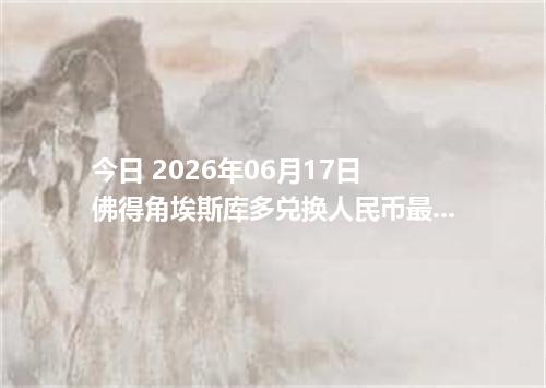 今日 2026年06月17日 佛得角埃斯库多兑换人民币最新汇率行情