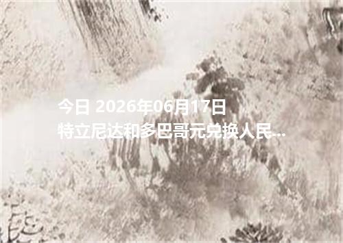 今日 2026年06月17日 特立尼达和多巴哥元兑换人民币最新汇率行情