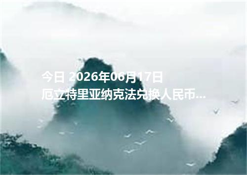 今日 2026年06月17日 厄立特里亚纳克法兑换人民币最新汇率行情