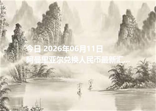 今日 2026年06月11日 阿曼里亚尔兑换人民币最新汇率行情