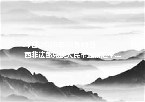 今日 2026年06月11日 西非法郎兑换人民币最新汇率行情