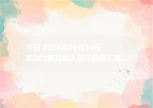 今日 2026年06月14日 加勒比盾兑换人民币最新汇率行情