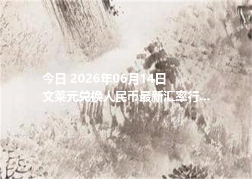 今日 2026年06月14日 文莱元兑换人民币最新汇率行情