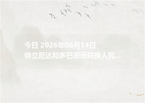 今日 2026年06月14日 特立尼达和多巴哥元兑换人民币最新汇率行情
